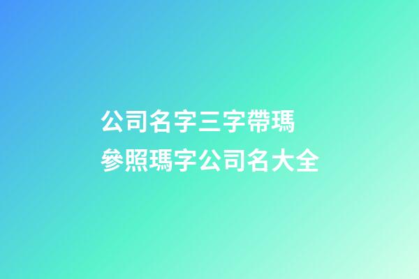 公司名字三字帶瑪 參照瑪字公司名大全-第1張-公司起名-玄機派